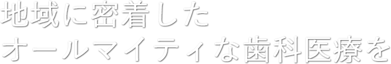 地域に密着したオールマイティな歯科医療を